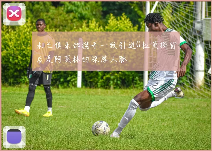 米兰俱乐部携手一致引进G拉莫斯背后是阿莫林的深厚人脉