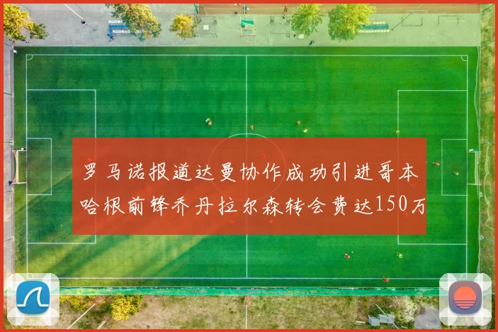 罗马诺报道达曼协作成功引进哥本哈根前锋乔丹拉尔森转会费达150万美元