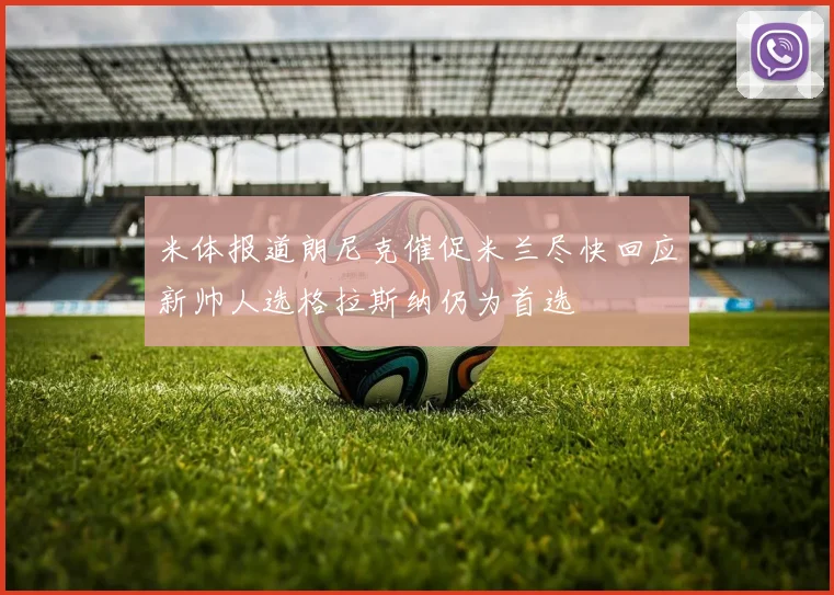 米体报道朗尼克催促米兰尽快回应新帅人选格拉斯纳仍为首选