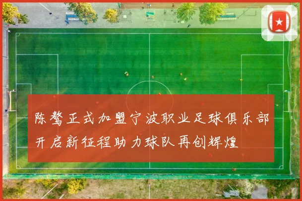 陈骜正式加盟宁波职业足球俱乐部开启新征程助力球队再创辉煌