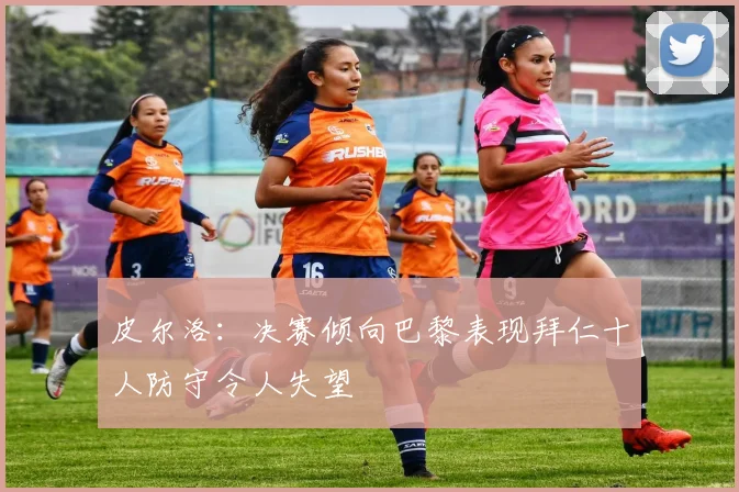 皮尔洛：决赛倾向巴黎表现拜仁十人防守令人失望
