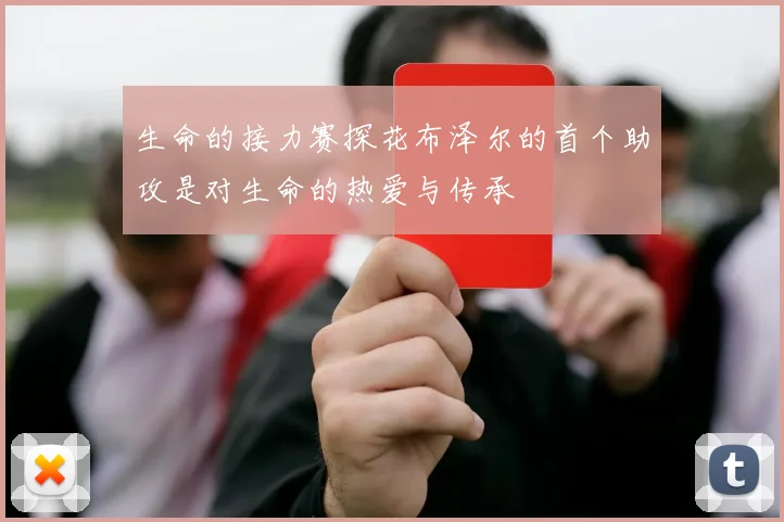 生命的接力赛探花布泽尔的首个助攻是对生命的热爱与传承